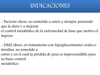 INDICACIONES
- Paciente obeso, no sometido a estrés y siempre pensando
que la dieta v a mejorar
el control metabólico de la enfermedad de base que motivó el
ingreso.
- DM2 obeso, en tratamiento con hipoglucemiantes orales o
insulina, no sometido a
estrés y en el cual la pérdida de peso es imprescindible para
su buen control
metabólico
 