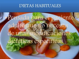 DIETAS HABITUALES
•Pensada para el paciente
adulto que no necesita
de unas modificaciones
dietéticas especificas.
 