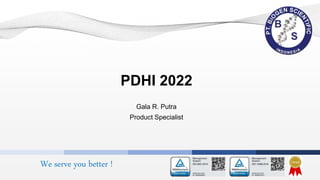 We serve you better !
PDHI 2022
Gala R. Putra
Product Specialist
 