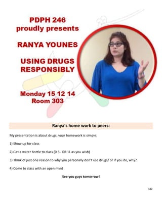 342
Ranya’s home work to peers:
My presentation is about drugs, your homework is simple:
1) Show up for class
2) Get a water bottle to class (0.5L OR 1L as you wish)
3) Think of just one reason to why you personally don’t use drugs/ or if you do, why?
4) Come to class with an open mind
See you guys tomorrow!
 