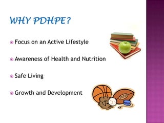 Why PDHPE?Focus on an Active LifestyleAwareness of Health and NutritionSafe Living Growth and Development