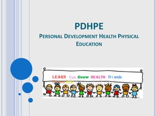PDHPE
PERSONAL DEVELOPMENT HEALTH PHYSICAL
             EDUCATION




    Learn Fun Grow Health Fr i ends
    Games Life
 