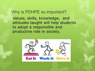 Why is PDHPE so important?
Values, skills, knowledge, and
attitudes taught will help students
to adopt a responsible and
productive role in society.
 