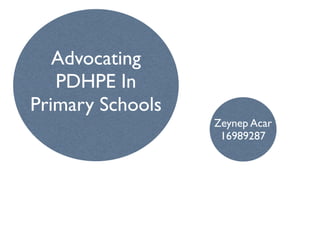 Advocating
   Advocating
     PDHPE In
   PDHPE In
  Primary Schools
Primary Schools
                    Zeynep Acar
                     16989287
 