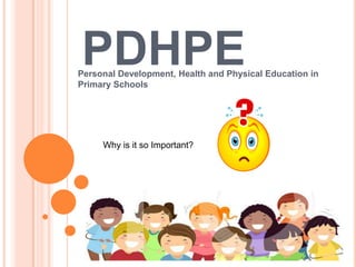 PDHPEPersonal Development, Health and Physical Education in
Primary Schools
Why is it so Important?
 