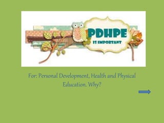 For: Personal Development, Health and Physical
Education. Why?
 