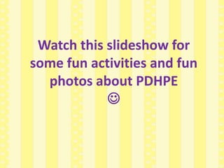 PDHPE
Watch this slideshow for
some fun activities and fun
photos about PDHPE

 