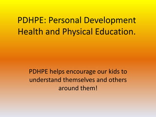 PDHPE: Personal Development
Health and Physical Education.
PDHPE helps encourage our kids to
understand themselves and others
around them!
 