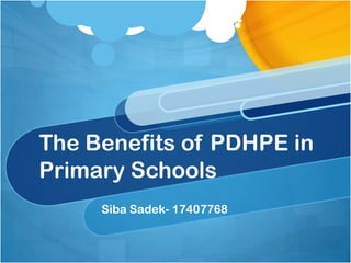 The Benefits of PDHPE in
Primary Schools
Siba Sadek- 17407768
 