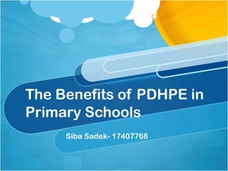 The Benefits of PDHPE in
Primary Schools
Siba Sadek- 17407768
 