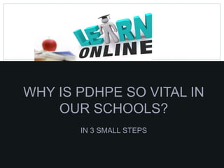 WHY IS PDHPE SO VITAL IN
OUR SCHOOLS?
IN 3 SMALL STEPS
 