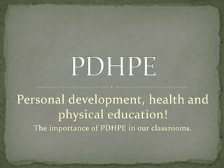 Personal development, health and
physical education!
The importance of PDHPE in our classrooms.
 