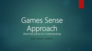Games Sense
Approach
(Teaching Games for Understanding)
MARY ALMAET 18098929
 