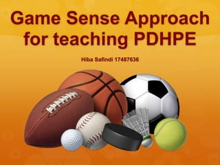 Game Sense Approach
for teaching PDHPE
Hiba Safindi 17487636
 