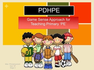 +
PDHPE
Game Sense Approach for
Teaching Primary ‘PE’
Miss Phimphrachanh
Year: 5P
Stage 3
 