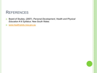 ReferencesBoard of Studies. (2007). Personal Development, Health and Physical Education K-6 Syllabus. New South Waleswww.healthykids.nsw.gov.au