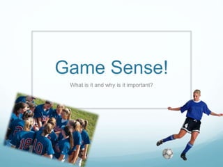 Game Sense!
What is it and why is it important?
 