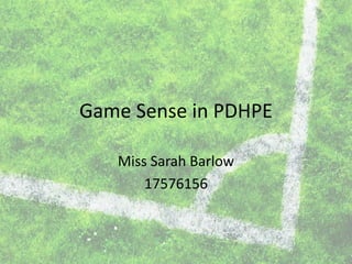 Game Sense in PDHPE
Miss Sarah Barlow
17576156
 