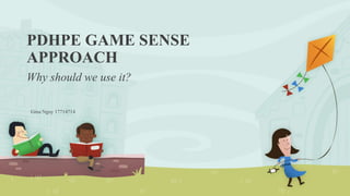 PDHPE GAME SENSE
APPROACH
Why should we use it?
Gina Nguy 17714714
 