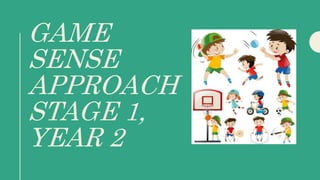 GAME
SENSE
APPROACH
STAGE 1,
YEAR 2
 