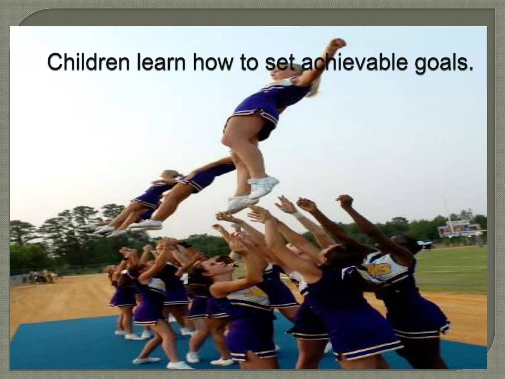 Children learn how to set achievable goals.