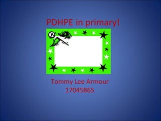 PDHPE in primary!




 Tommy Lee Armour
    17045865
 