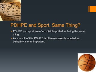 PDHPE and Sport, Same Thing?PDHPE and sport are often misinterpreted as being the same thing. As a result of this PDHPE is often mistakenly labelled as being trivial or unimportant. 