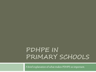 PDHPE IN
PRIMARY SCHOOLS
Abriefexplanationofwhatmakes PDHPEsoimportant.
 