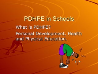 PDHPE in Schools
What is PDHPE?
Personal Development, Health
and Physical Education.
 
