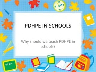 PDHPE IN SCHOOLS

Why should we teach PDHPE in
          schools?
 