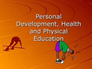 Personal
Development, Health
   and Physical
     Education
 