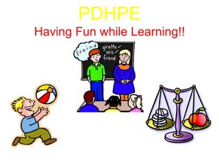 PDHPEHaving Fun while Learning!! 
