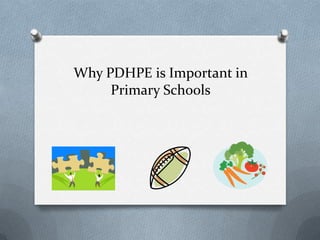 Why PDHPE is Important in
     Primary Schools
 