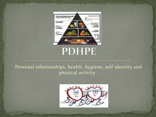 Personal relationships, health, hygiene, self identity and
                   physical activity .
 