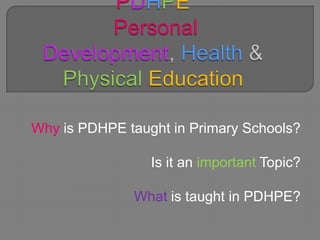 Why is PDHPE taught in Primary Schools?

                 Is it an important Topic?

              What is taught in PDHPE?
 