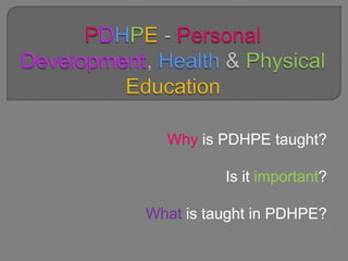 Why is PDHPE taught?

          Is it important?

What is taught in PDHPE?
 