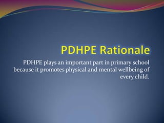 PDHPE plays an important part in primary school
because it promotes physical and mental wellbeing of
                                        every child.
 