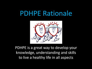 PDHPE Rationale
PDHPE is a great way to develop your
knowledge, understanding and skills
to live a healthy life in all aspects
 