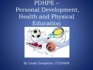 PDHPE –
Personal Development,
Health and Physical
Education
By Linda Tompkins 17253808
 