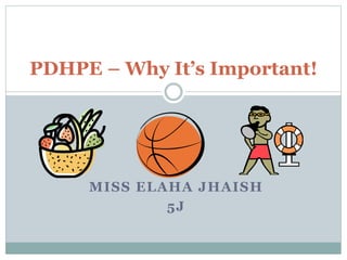 MISS ELAHA JHAISH
5J
PDHPE – Why It’s Important!
 