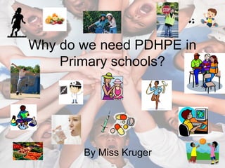 Why do we need PDHPE in
Primary schools?
By Miss Kruger
 