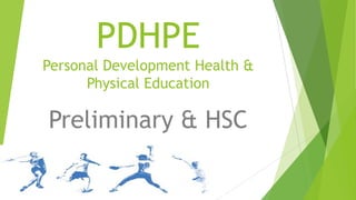 PDHPE
Personal Development Health &
Physical Education
Preliminary & HSC
 