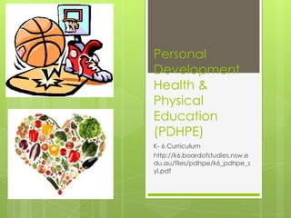 Personal
Development
Health &
Physical
Education
(PDHPE)
K- 6 Curriculum
http://k6.boardofstudies.nsw.e
du.au/files/pdhpe/k6_pdhpe_s
yl.pdf
 