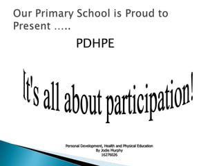 PDHPE




Personal Development, Health and Physical Education
                 By Jodie Murphy
                    16276026
 