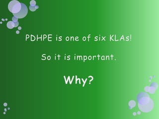 PDHPE is one of six KLAs!So it is important.Why? 
