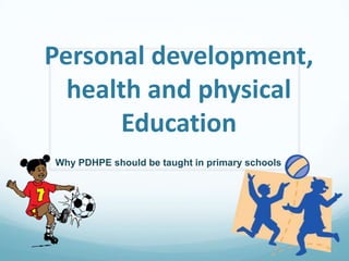 Personal development,
  health and physical
      Education
Why PDHPE should be taught in primary schools
 