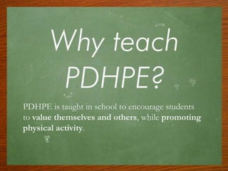 PDHPE is taught in school to encourage students
to value themselves and others, while promoting
physical activity.
 