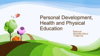 Personal Development,
Health and Physical
Education Rational
Michelle Atkins
17284152
 