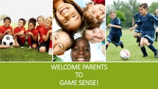 WELCOME PARENTS 
TO 
GAME SENSE! 
 