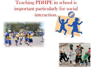 Teaching PDHPE in school is important particularly for social interaction. 